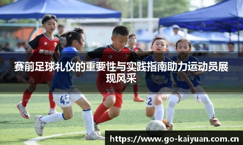 赛前足球礼仪的重要性与实践指南助力运动员展现风采
